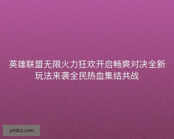 英雄联盟无限火力狂欢开启畅爽对决全新玩法来袭全民热血集结共战