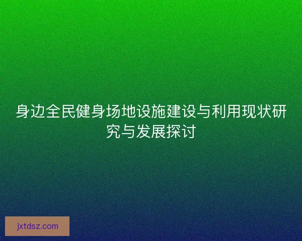 身边全民健身场地设施建设与利用现状研究与发展探讨