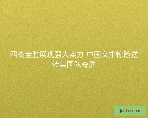 四战全胜展现强大实力 中国女排惊险逆转美国队夺胜