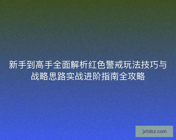 新手到高手全面解析红色警戒玩法技巧与战略思路实战进阶指南全攻略