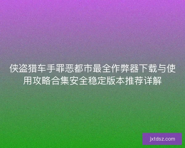 侠盗猎车手罪恶都市最全作弊器下载与使用攻略合集安全稳定版本推荐详解 侠盗猎车手罪恶都市最全作弊器下载与使用攻略合集安全稳定版本推荐详解